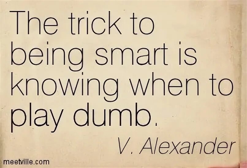 Do you know when. Smart quotes. quotes about being clever. you are smart. being smart is to know when to be stupid.