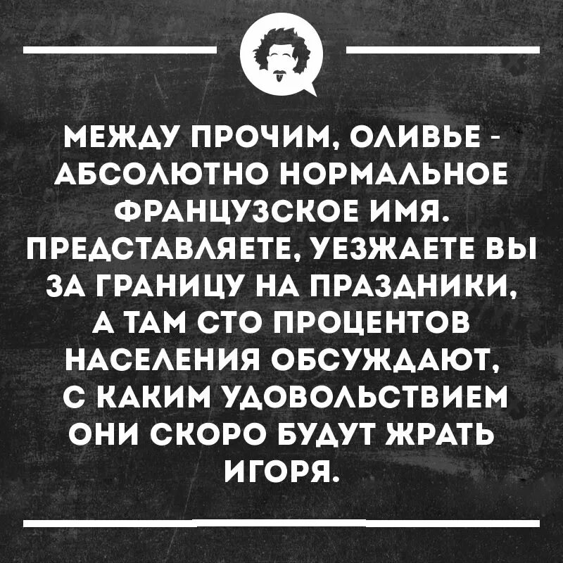 Между прочим Оливье абсолютно нормальное французское имя. Жрать Игоря. Между прочим всемилостивейше усмотрели