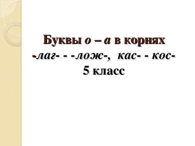 Буквы а о в корне лаг лож. Буквы а о в корне лаг лож 5 класс. Буквы а-о в корнях лаг лож КАС кос.