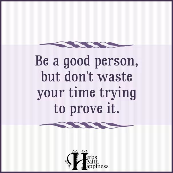 I a good person. Good person. be a good person but don&#039;t waste time to prove. be a good person but dont waste time to prove it. be a better person.