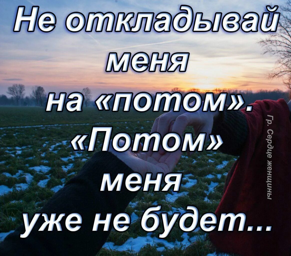 Не откладывай меня на потом. Не откладывайте меня на потом потом. Не откладывай меня на потом потом меня не. Любить надо сейчас а не потом. Месяц живем потом