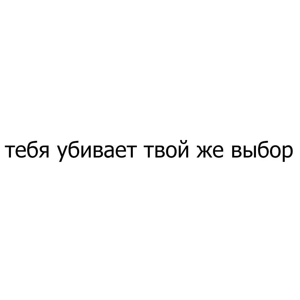 Тебя убьет твой собственный выбор. Тебя убьет твой собственный выбор запомни. Тебя убьет твой собственный выбор поцелуй. Тебя убьет твой собственный выбор пара. Убей себя твое нежное