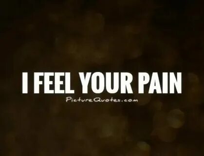 Feel your pain you feel mine