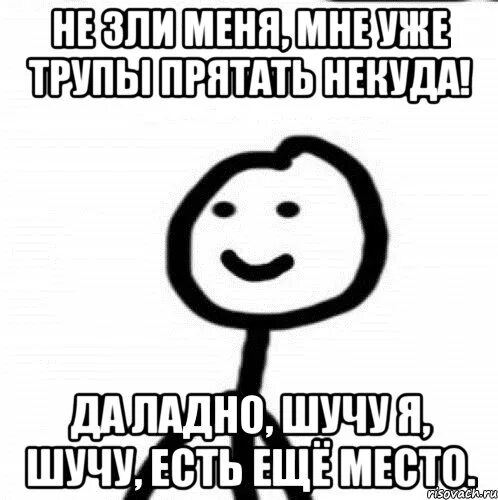 Я шучу мне лет. Ладно шучу. Да ладно ладно я пошутила. Ещё раз так пошутишь Мем. Ладно я шучу.