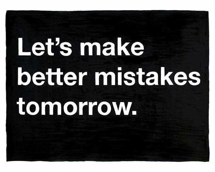 Lets make mistakes. Better mistakes. mistakes quotes.