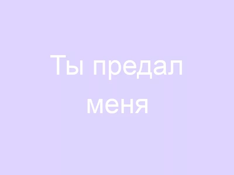 Меня предал человек текст читать сжатое. Ты предал меня. ты предатель. зачем ты предал меня. я предатель.