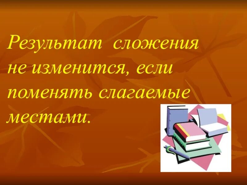 Результат сложения не изменится если. Поменять слагаемые местами. Результат сложения не изменится если слагаемые заменить их суммой. Результат сложения не изменится если соседние слагаемые. Результат сложения это 1