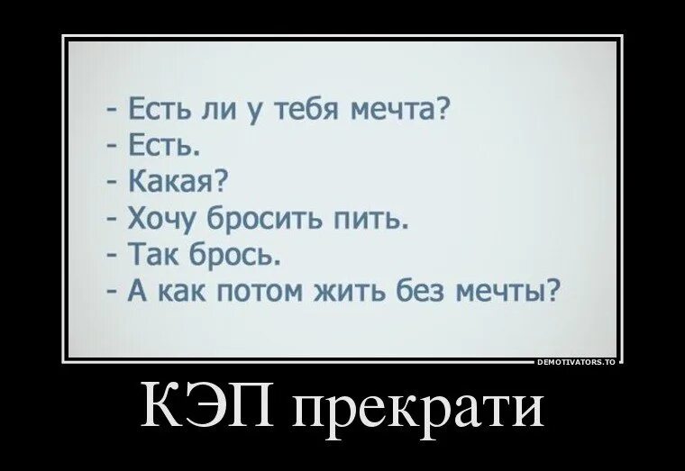 У тебя есть мечта. Анекдот про мечту. У тебя есть мечта бросить пить. А как потом жить без мечты. Хотела бросить песня