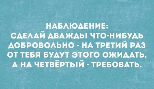 Сделай дважды что-нибудь добровольно. Сделай дважды что-нибудь добровольно на третий раз будут ожидать. Сделай дважды что-нибудь добровольно на третий раз Автор. СТО раз помоги забудут.