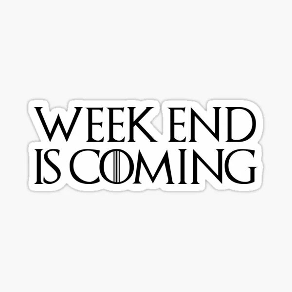 Weekend coming. Weekend is coming. The (week) end is coming. Coming this weekend