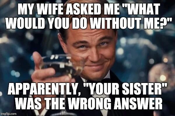 Wrong answers meme. What would i do without you. Is the wrong answer