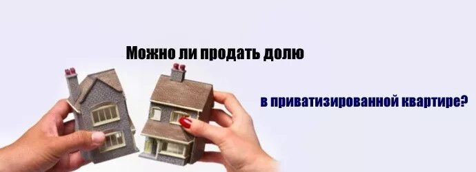 Продажа доли в приватизированной квартире. Продать долю в квартире. Приватизированная квартира.