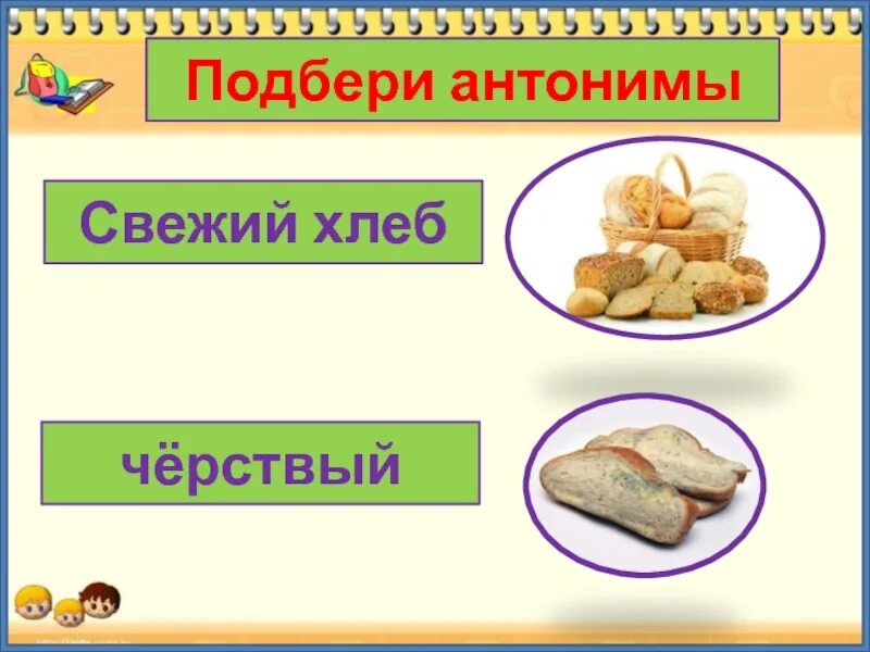 Синоним слова свежий ветер свежий хлеб. Антонимы. Антонимы хлеб. Свежий хлеб синоним и антоним. Чёрствый хлеб антоним.