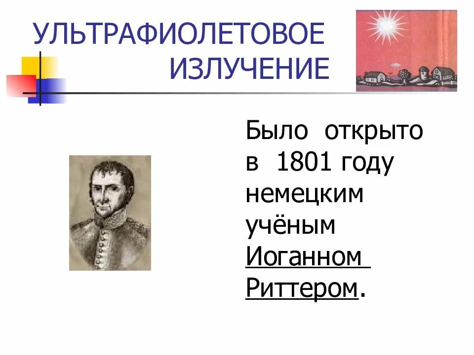 Излучение было открыто. Ультрафиолетовое излучение было открыто в 1801 году. Немецкий ученый Иоганн Риттер. Учёный, открывший ультрафиолетовое излучение..