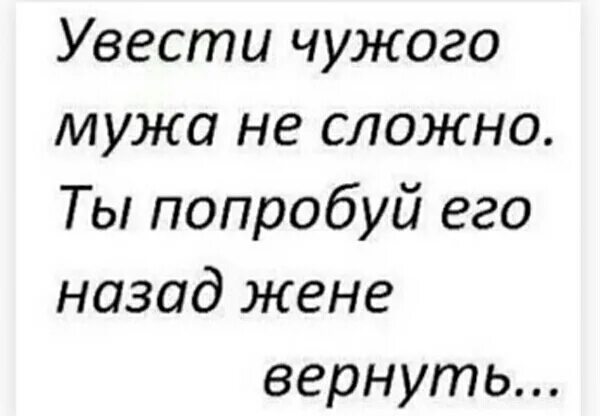 Увести чужого мужа не сложно. Увести чужого мужа не сложно ты попробуй его назад жене вернуть. Увела чужого мужа