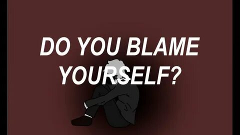 Do you blame yourself