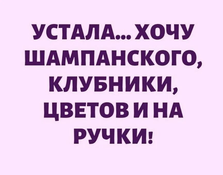 Устала хочу шампанского клубники цветов и на ручки. Настроение хочу на ручки. Хочу шампанское и на руч. Я устала хочу шампанского. Хочу цветочки и вина