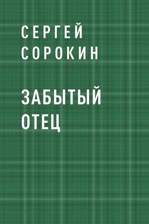 Забытые читать. Отец забывает книга. Забытый папа. Книга отец забывает читать онлайн. Сергей Сорокин книга 18.