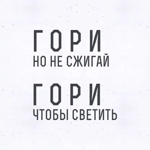 Гори чтобы светить. Гори но не сгорай. Гори но не сжигай. Гори но не.