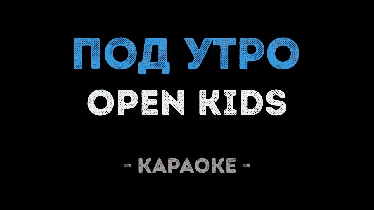Open kids тексты песен. Под утро open Kids. Караоке утро. Текст песни под утро open Kids. Песня под утро караоке.