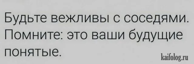 Будьте вежливы с соседями. Будьте вежливы с соседями помните это ваши будущие понятые. Будьте всегда вежливы с соседями это ваши будущие понятые. Будьте вежливы с соседями возможно это ваши будущие понятые. Вежливые соседи