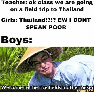 Teacher: ok class we are going on a field trip to Thailand Girls: Thailand!...