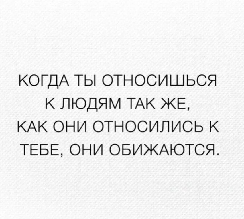 Относись к людям так как они к тебе. Цитата относись к людям так. Относись к людям так как они относятся к тебе. Относитесь к людям так как они относятся к вам.