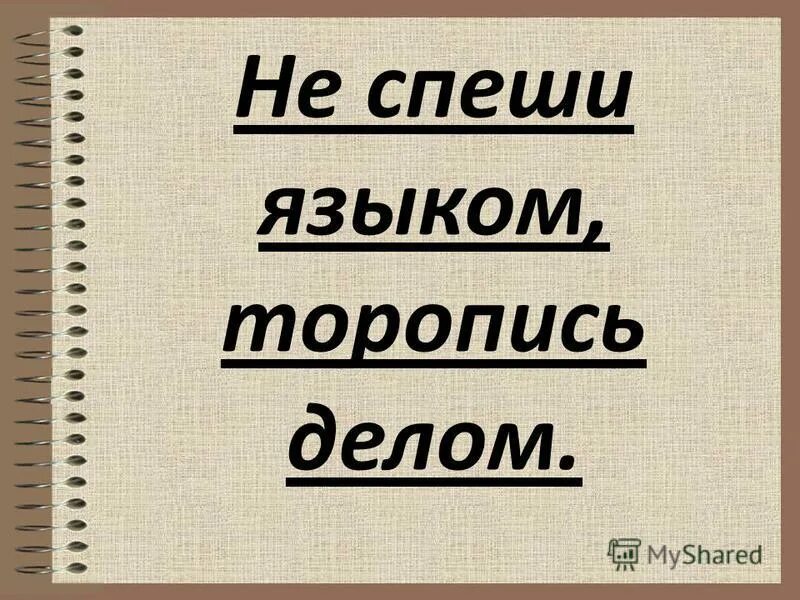 Языком спеши делом. Не торопись языком торопись делом. Не спеши языком. Языком не спеши а делом.