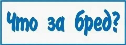 Ну бред же. А что это за бред. А что это за бред. Да нет бред какой. А что это за бред.