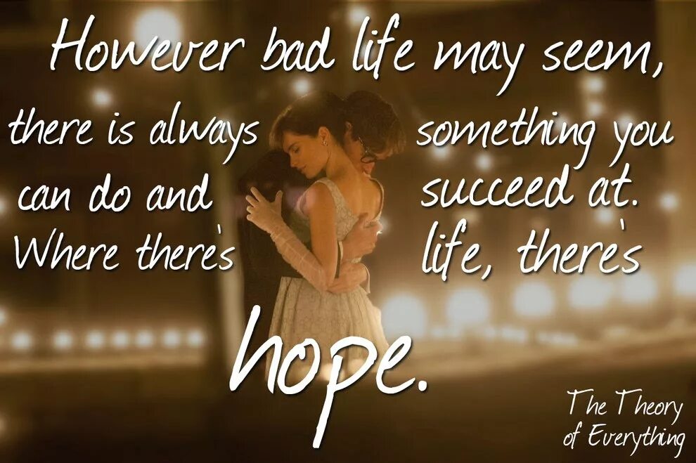 While there is life there is. Where there is Life there is hope. Where there's Life, there's hope. While there is Life, there is hope. Where there is Love there is Life.