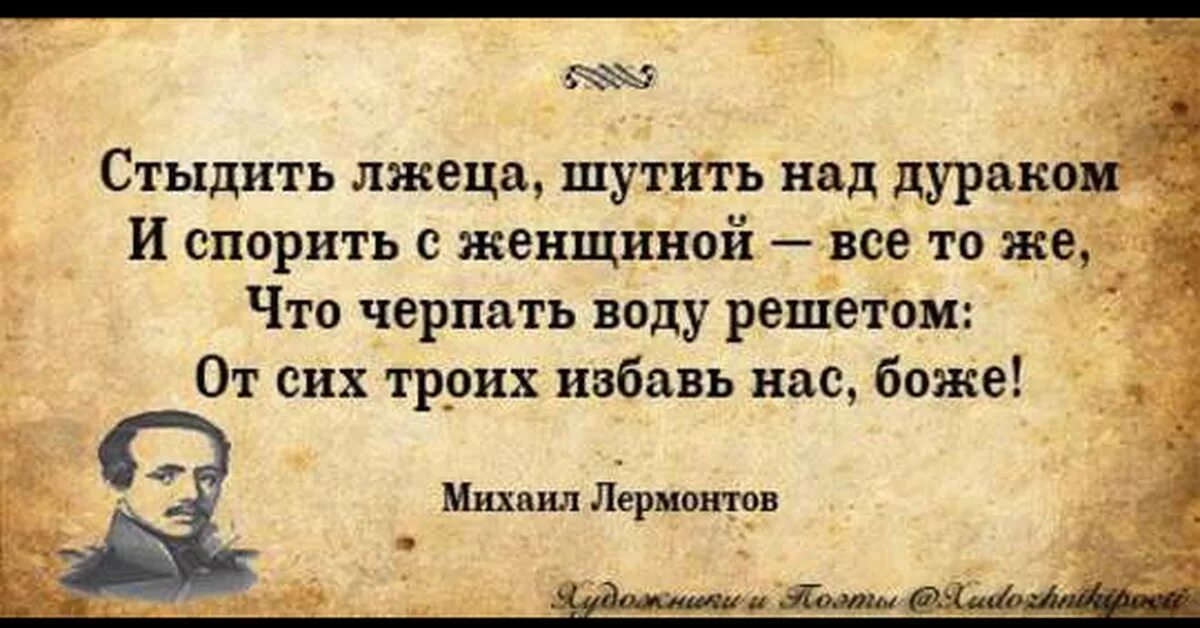 Тот кто любит шутить. Стыдить лжеца шутить над дураком и спорить с женщиной. Хвалу и клевету приемли равнодушно и не оспаривай глупца. Хулу и похвалу приемлю равнодушно.