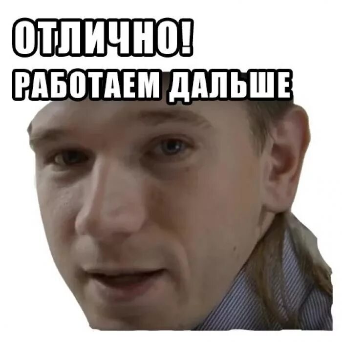 Что сказать то работаем дальше. Работаем дальше. Отлично работаем дальше Мем. Отлично работаем дальше стикер. Продолжаем работать.