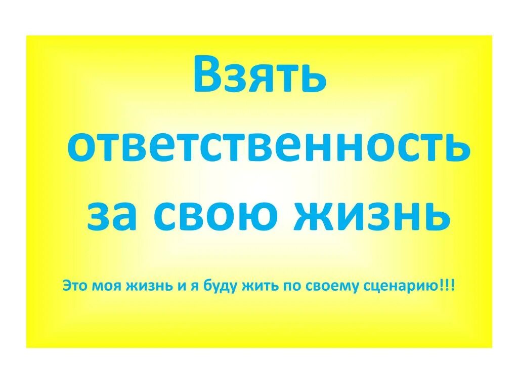 Взять под ответственность. Я беру ответственность за свою жизнь. Возьми ответственность за свою жизнь. Взять ответственность за свою жизнь на себя. Возьмите ответственность за свою жизнь на себя.