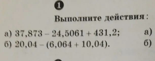 Выполните действия 37,873-24,5061+431,2. Выполните действия 37,873-24,5061+231,2 ; 30,04-(6,064+10,04).