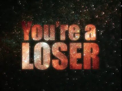 You re a loser