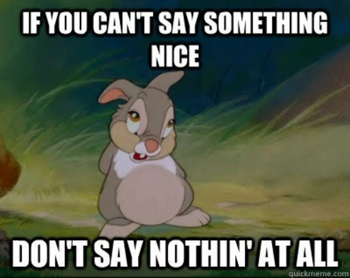 Say something!. Cant say. If you cant say something nice don't say nothing at all Bambi. Something nice. Can i say something