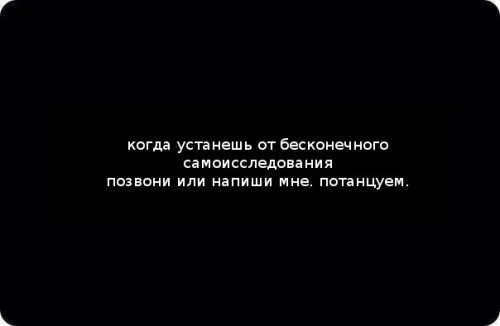 устанешь от самоанализа. когда устанешь от бесконечного самоанализа позвони. когда закончишь бесконечный самоанализ позвони мне потанцуем. устанешь от самоанализа. устанешь от самоанализа.
