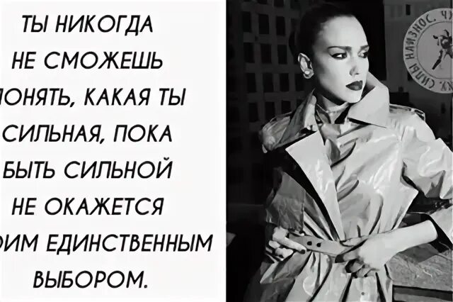 Ты никогда не будешь сильнее. Ты никогда не узнаешь какая ты сильная пока быть сильной не окажется. Ты никогда не сможешь быть сильным пока. Ты сильная ты сможешь. Единственный выбор быть сильным.