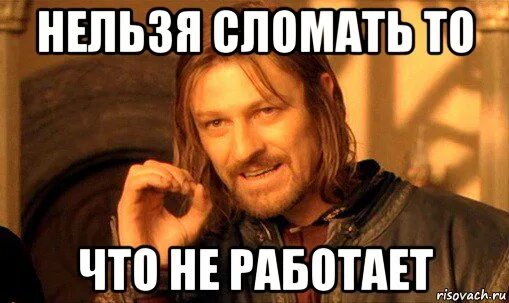 Не меняй то что работает. Нельзя поломать то что не работает. нельзя сломать что не работает. не работает мем. нельзя просто так взять и.