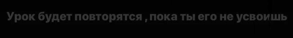 Повторяться бывший. Урок будет повторяться пока. урок будет повторяться пока ты его не. урок будет повторяться пока его не усвоишь. урок будет повторяться до тех пор пока ты его не усвоишь.