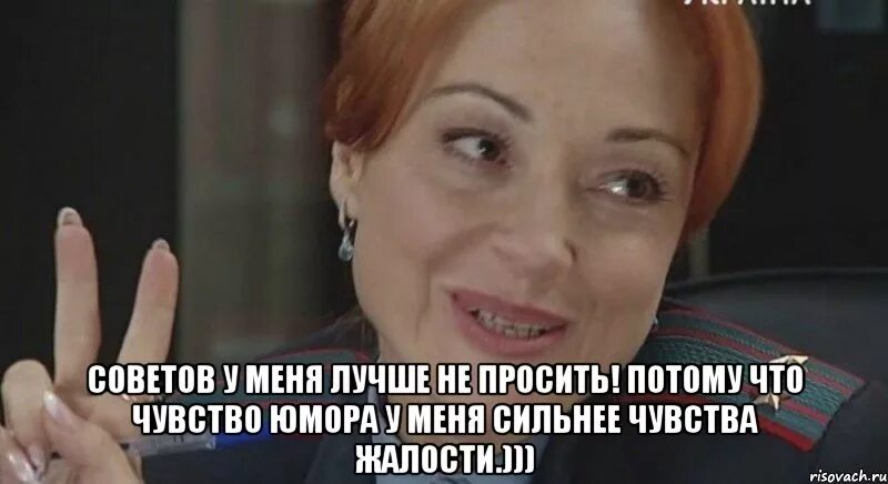 Следующую потому что. Ну тогда ладно. советов у меня лучше не просить. чувство юмора сильнее чувства жалости. совета у меня лучше не просить потому что чувство юмора.