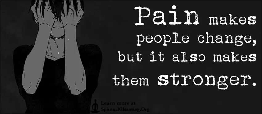 Only pain. Pain make people change. Pain makes me stronger. Make me stronger.