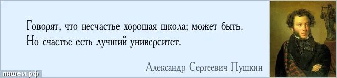 Школа несчастья. Говорят что несчастье хорошая школа может быть но счастье. Пушкин говорят что несчастье хорошая школа. А. С. Пушкин несчастье хорошая школа. Счастье лучший университет Пушкин.