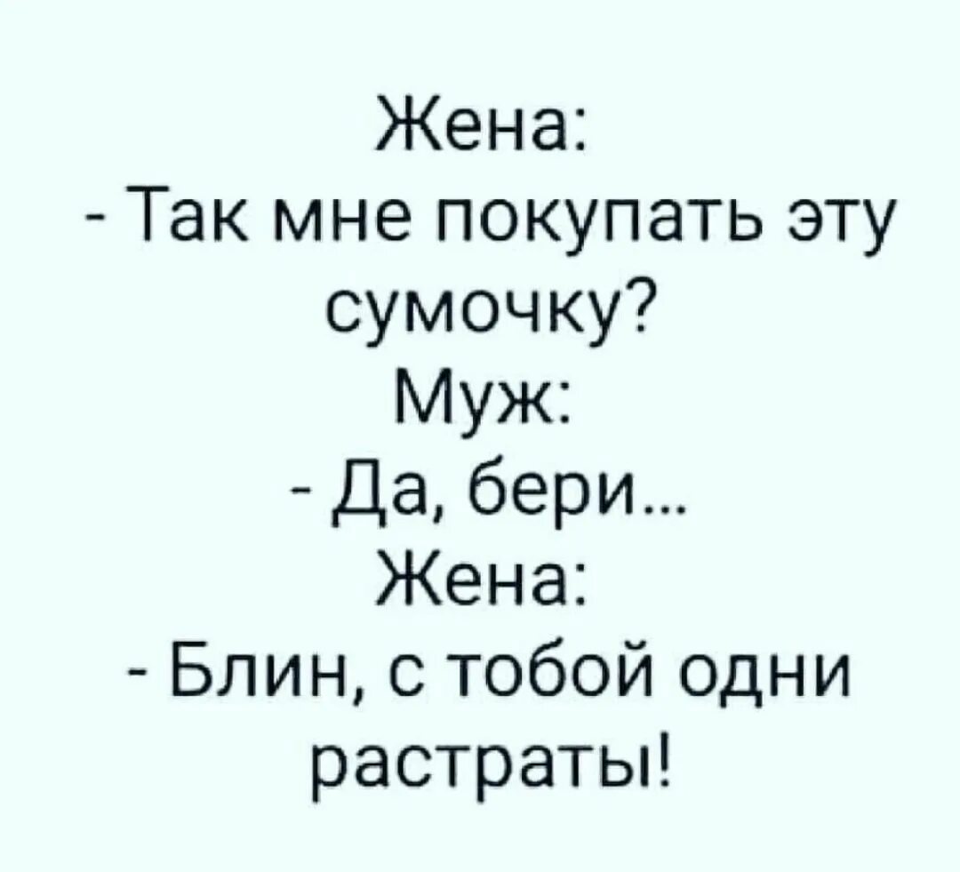 Песня муж купил. Анекдот жена блины. Жена так мне брать эту сумочку муж блин бери жена стобой одни растраты. Эту сумку мне муж. Жена спрашивает одни растраты.