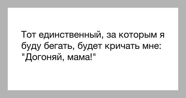 Я буду кричать мама. Я не буду ни за кем бегать цитаты. Единственная за кем я буду бегать. Мама догоняй единственный мужчина.