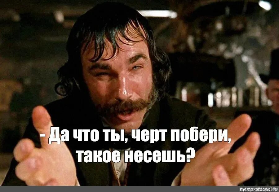 Какого вам черта надо. Что черт побери такое несешь. LF xnj NS X`HN GJ,THB NFJT YTC`im. Чтотты чер подери такое несешь. Что ты несешь.