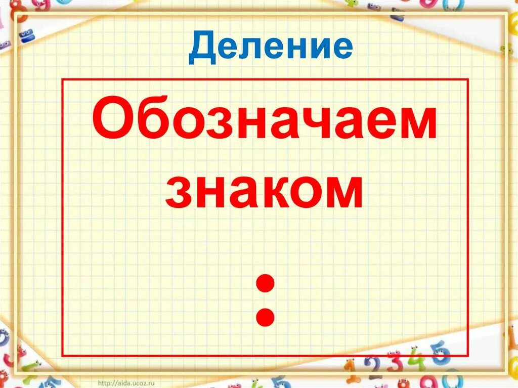 Деление. Знак деления. Обозначение деления. Знак деления в математике 2 класс. Тема деление 2 класс школа россии презентация