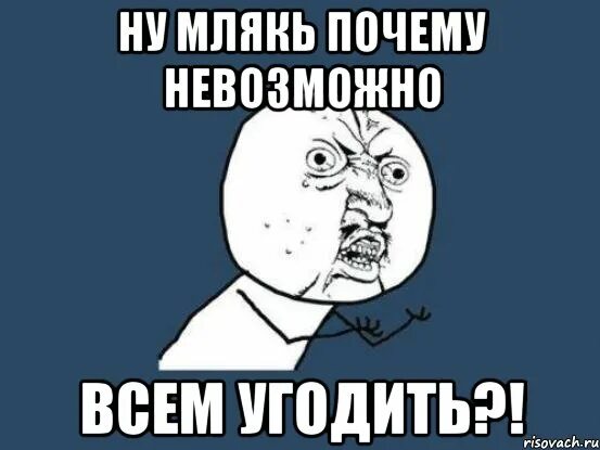 Ну почему нельзя просто. Ну почему Мем. Угодить всем Мем. Да ну вас Мем. Мем ну чооо.