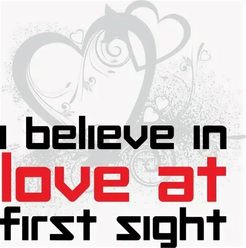 I believe in the best. First sight. love in first sight. do you believe in love at first sight. love from the first sight.