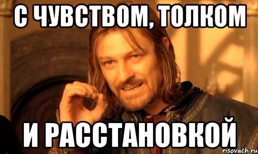 Не так как а с чувством 8. С чувством с толком с расстановкой. с чувством с толком с расстановкой мем. чувством с толком с расстановкой чьи слова. с чувством с толком с расстановкой значение.